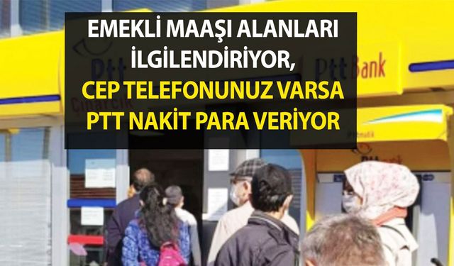 Her ay 7.500 TL, 8000 TL emekli maaşı alanları ilgilendiriyor, cep telefonunuz varsa PTT nakit para veriyor