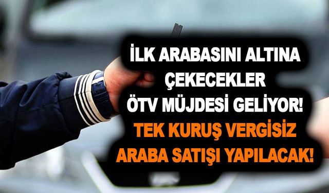 İlk arabasını altına çekecekler ÖTV müjdesi geliyor! Tek kuruş vergisiz araba satışı yapılacak! Resmen çılgın kampanya..