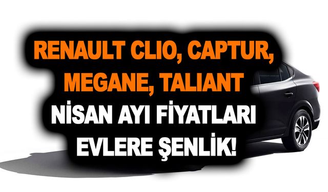 Renault Clio, Captur, Megane, Taliant Nisan ayı fiyatları evlere şenlik! Nisan ayı fiyat listesi el yakıyor!