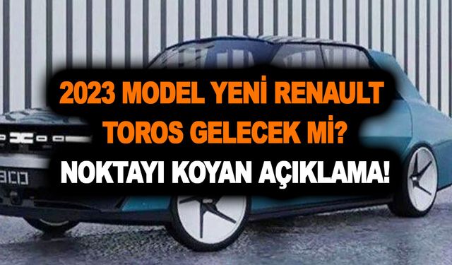 2023 model yeni Renault Toros için son dakika gelişmesi yaşandı! Üretilecek mi? İşte yanıtı...