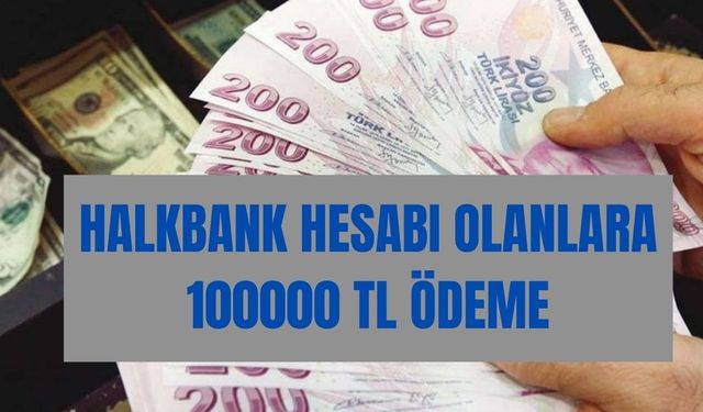 Halkbank hesabı olanlar kişilere 100000 TL ödeme yapılıyor