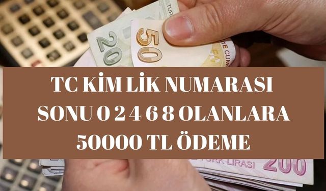 TC Kimlik Numarasının Son Rakamı 0-2-6-4-8 Olan Kişiler İçin 50 bin tl ödeme yapılıyor