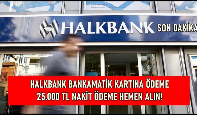 Halkbank Bankamatik Kartı Hesabı Olanlara Ödeme Verecek! Son Dakika Açıklama Yapıldı! 25000 TL Ödeme Almak İçin İşlem...