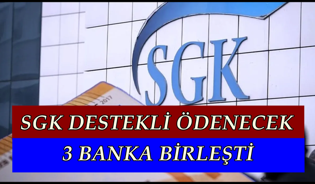 SGK Destekli Olarak Verilecek Ödemelerde Son Tarih Belli Oldu, 3 Banka Birleşti ve Ödeme Olacak