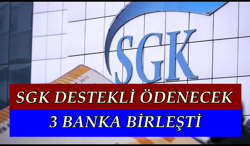 SGK Destekli Olarak Verilecek Ödemelerde Son Tarih Belli Oldu, 3 Banka Birleşti ve Ödeme Olacak